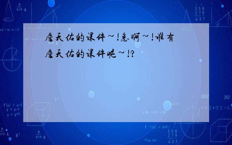 詹天佑的课件~!急啊~!谁有詹天佑的课件呢~!?