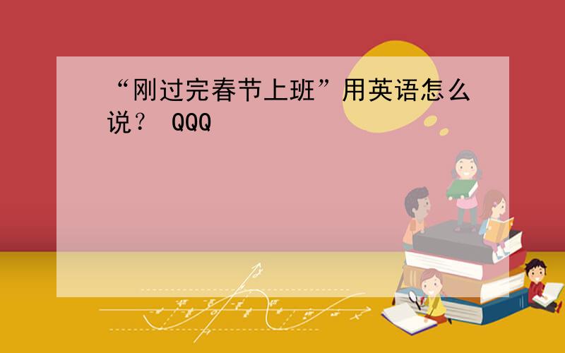 “刚过完春节上班”用英语怎么说？ QQQ