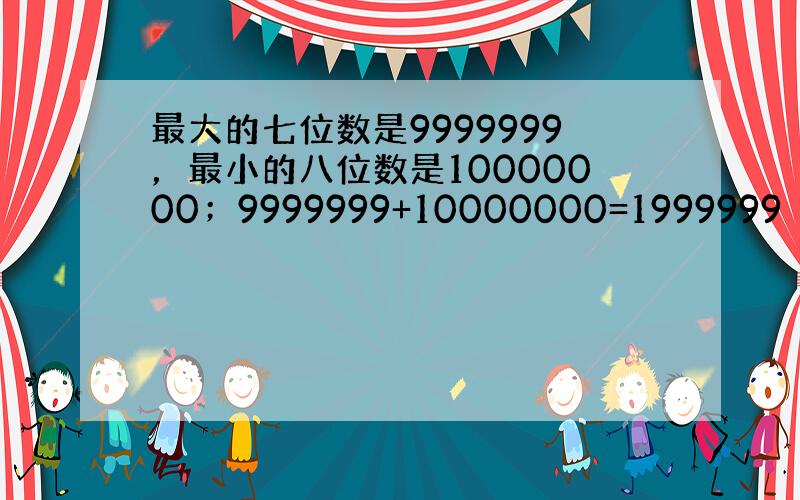 最大的七位数是9999999，最小的八位数是10000000；9999999+10000000=1999999