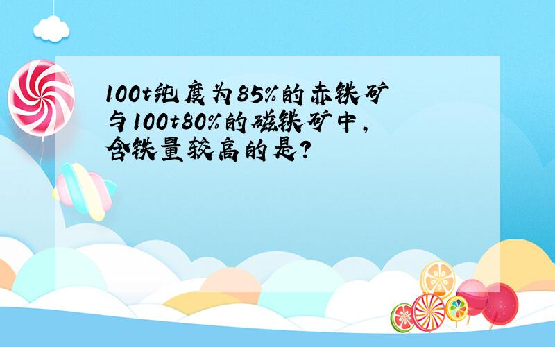 100t纯度为85%的赤铁矿与100t80%的磁铁矿中,含铁量较高的是?