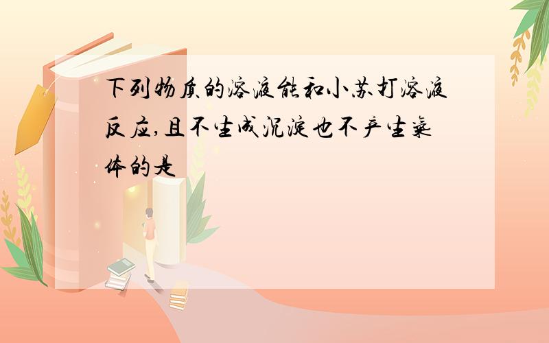 下列物质的溶液能和小苏打溶液反应,且不生成沉淀也不产生气体的是