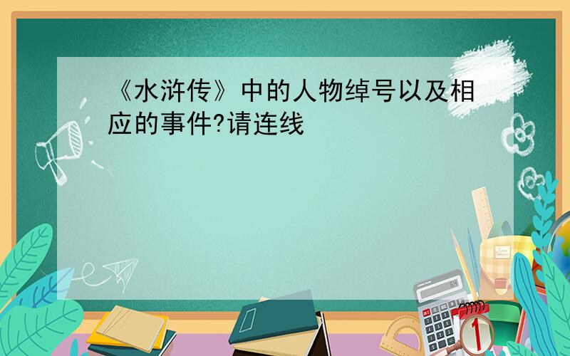 《水浒传》中的人物绰号以及相应的事件?请连线