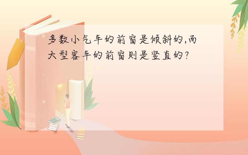 多数小气车的前窗是倾斜的,而大型客车的前窗则是竖直的?