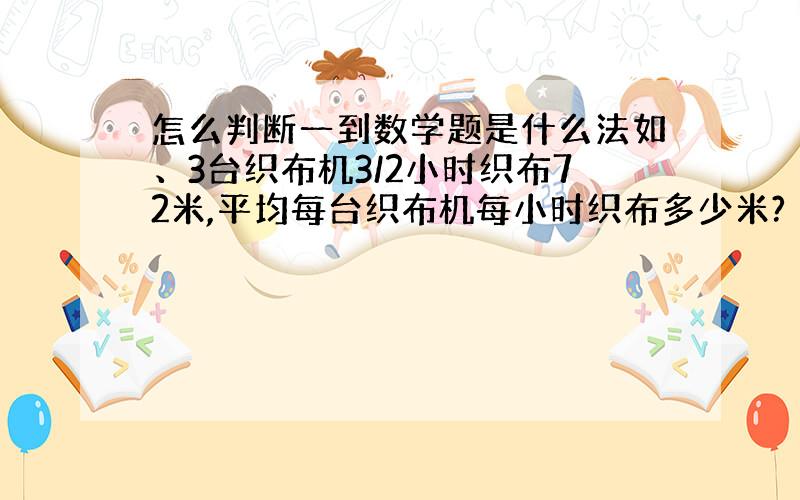 怎么判断一到数学题是什么法如、3台织布机3/2小时织布72米,平均每台织布机每小时织布多少米?