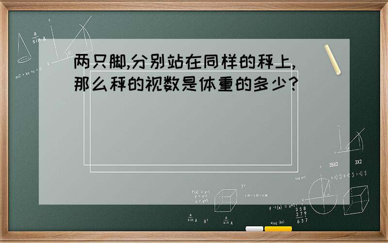 两只脚,分别站在同样的秤上,那么秤的视数是体重的多少?