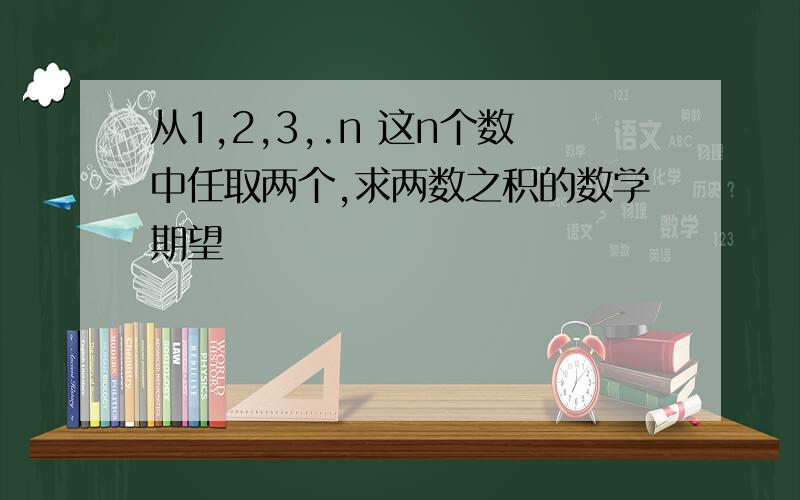 从1,2,3,.n 这n个数中任取两个,求两数之积的数学期望