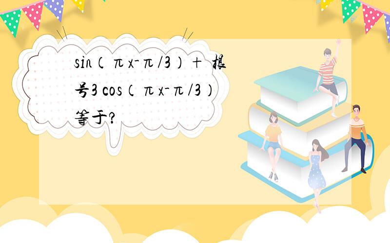 sin（πx-π/3）+ 根号3 cos（πx-π/3）等于?