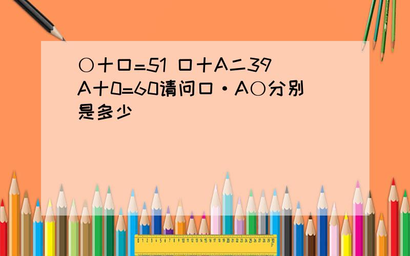 〇十口=51 口十A二39 A十0=60请问口·A〇分别是多少