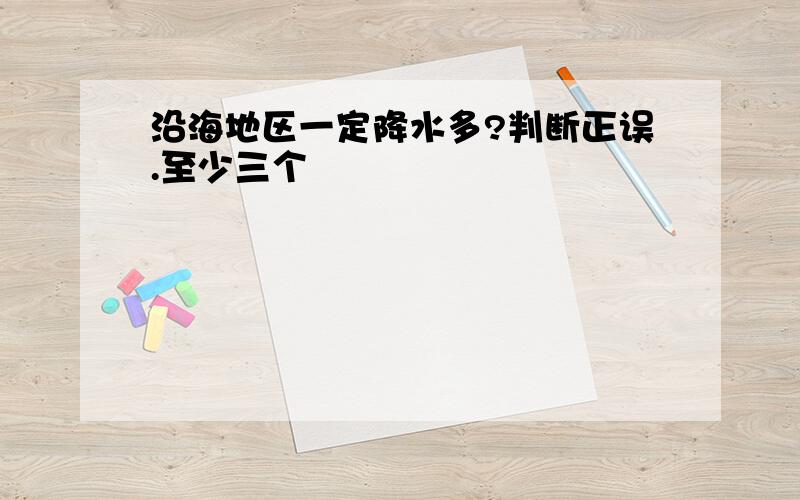 沿海地区一定降水多?判断正误.至少三个