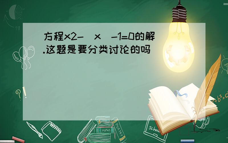 方程x2-|x|-1=0的解.这题是要分类讨论的吗