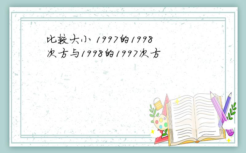 比较大小 1997的1998次方与1998的1997次方
