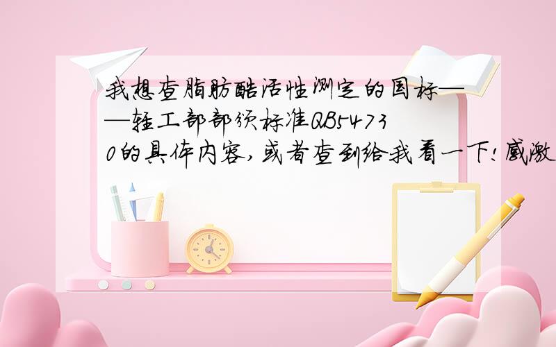 我想查脂肪酶活性测定的国标——轻工部部颁标准QB54730的具体内容,或者查到给我看一下!感激不尽!