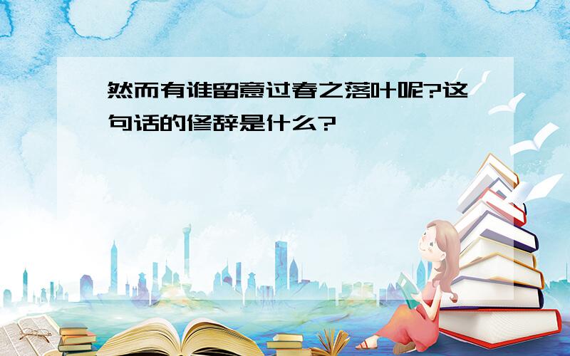 然而有谁留意过春之落叶呢?这句话的修辞是什么?