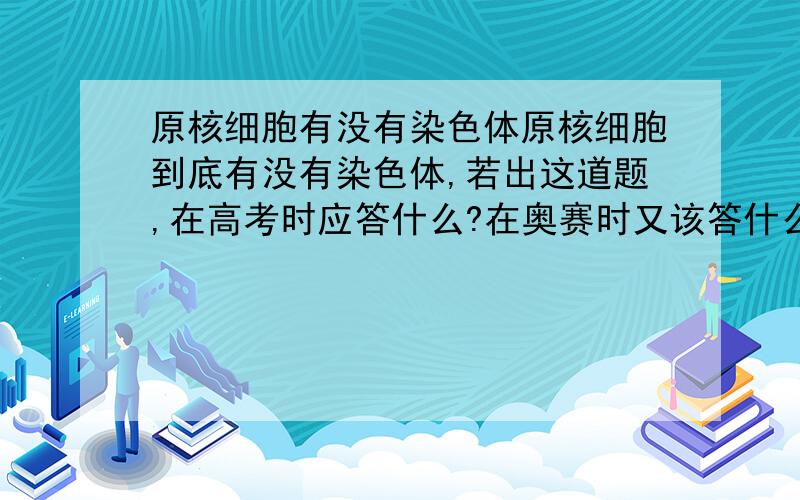 原核细胞有没有染色体原核细胞到底有没有染色体,若出这道题,在高考时应答什么?在奥赛时又该答什么?