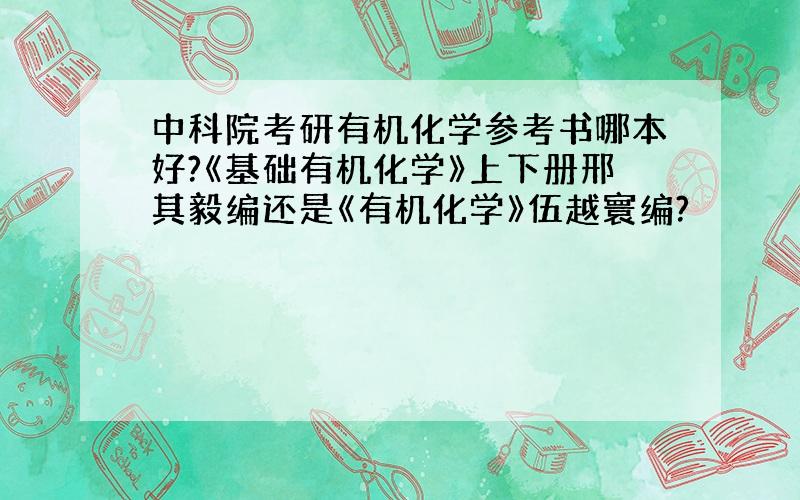 中科院考研有机化学参考书哪本好?《基础有机化学》上下册邢其毅编还是《有机化学》伍越寰编?