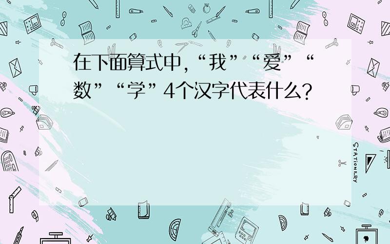 在下面算式中,“我”“爱”“数”“学”4个汉字代表什么?