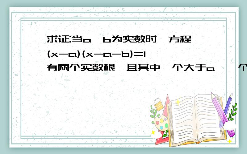 求证:当a,b为实数时,方程(x-a)(x-a-b)=1有两个实数根,且其中一个大于a,一个小于a