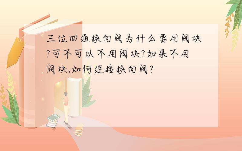 三位四通换向阀为什么要用阀块?可不可以不用阀块?如果不用阀块,如何连接换向阀?