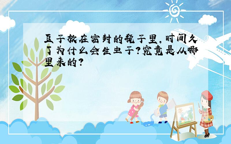 豆子放在密封的瓶子里,时间久了为什么会生虫子?究竟是从哪里来的?