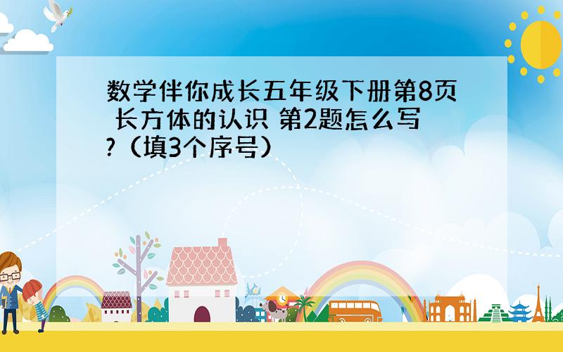 数学伴你成长五年级下册第8页 长方体的认识 第2题怎么写?（填3个序号）