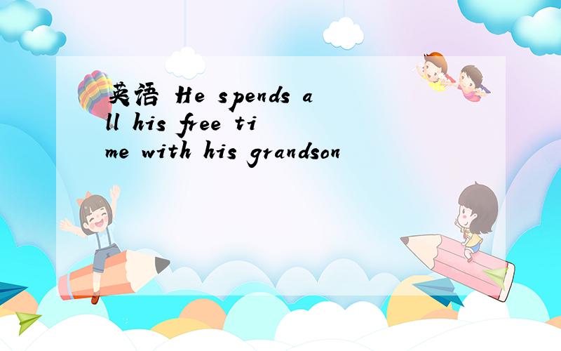 英语 He spends all his free time with his grandson