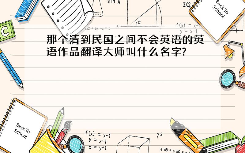 那个清到民国之间不会英语的英语作品翻译大师叫什么名字?