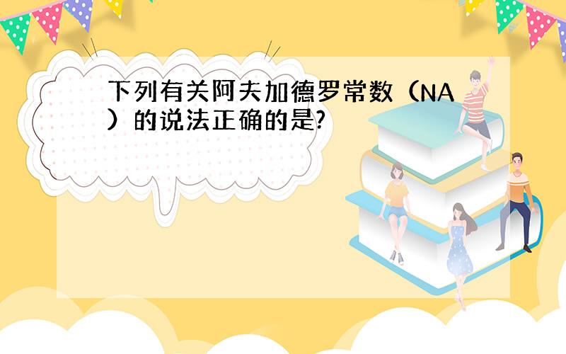 下列有关阿夫加德罗常数（NA）的说法正确的是?