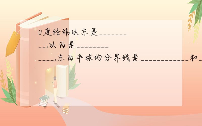 0度经纬以东是_________,以西是____________,东西半球的分界线是____________和_____