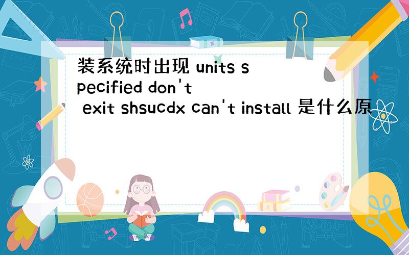 装系统时出现 units specified don't exit shsucdx can't install 是什么原