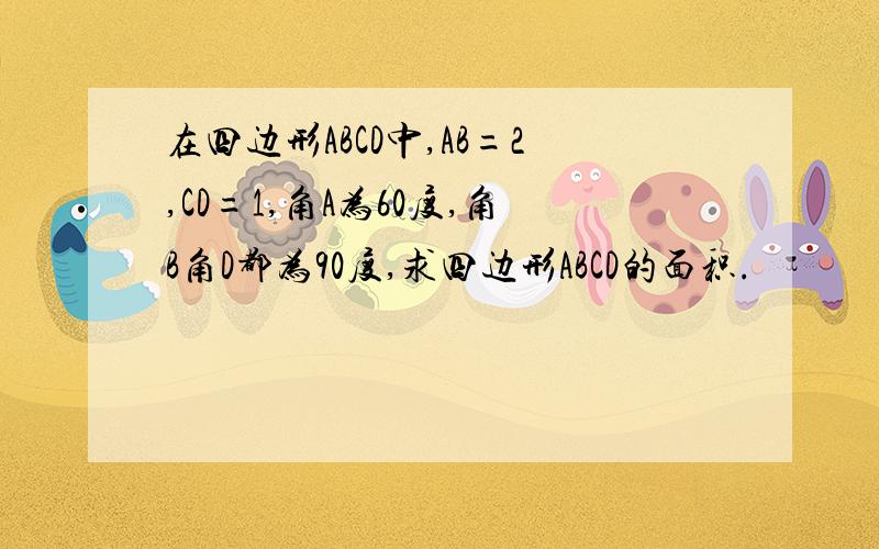 在四边形ABCD中,AB=2,CD=1,角A为60度,角B角D都为90度,求四边形ABCD的面积.