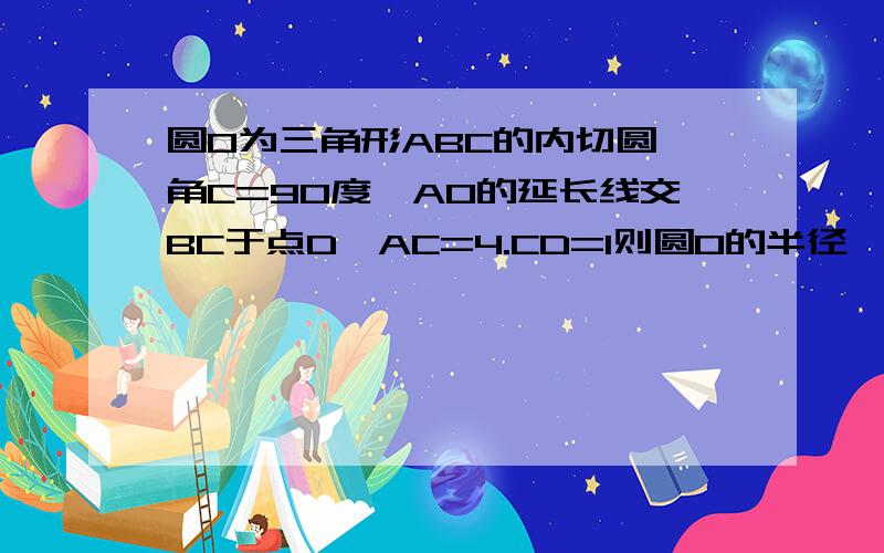 圆0为三角形ABC的内切圆,角C=90度,AO的延长线交BC于点D,AC=4.CD=1则圆0的半径