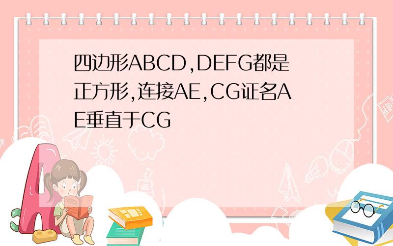 四边形ABCD,DEFG都是正方形,连接AE,CG证名AE垂直于CG