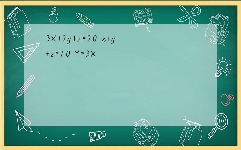 3X+2y+z=20 x+y+z=10 Y=3X