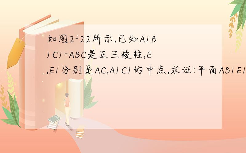 如图2-22所示,已知A1B1C1-ABC是正三棱柱,E,E1分别是AC,A1C1的中点,求证:平面AB1E1∥平面EB