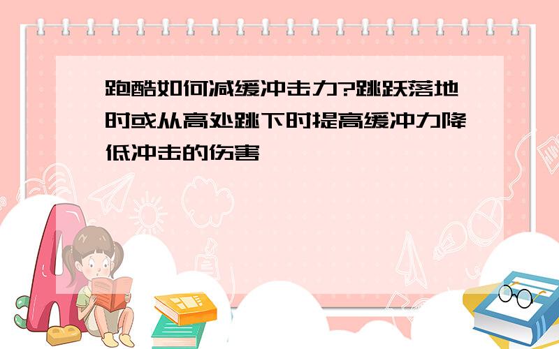 跑酷如何减缓冲击力?跳跃落地时或从高处跳下时提高缓冲力降低冲击的伤害