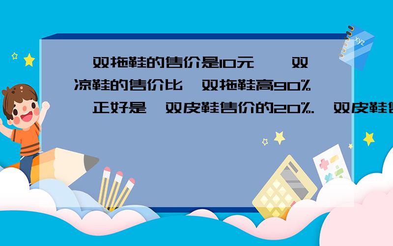 一双拖鞋的售价是10元,一双凉鞋的售价比一双拖鞋高90%,正好是一双皮鞋售价的20%.一双皮鞋售价是多少元?