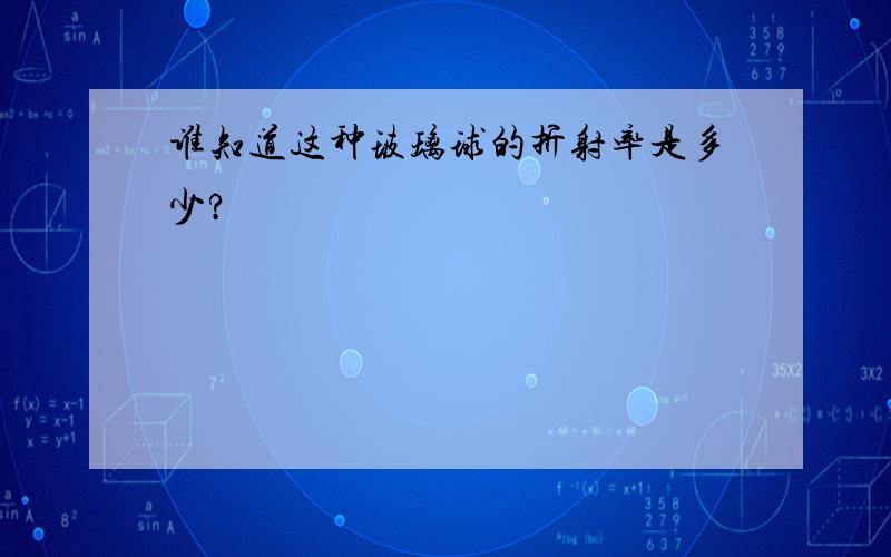 谁知道这种玻璃球的折射率是多少?