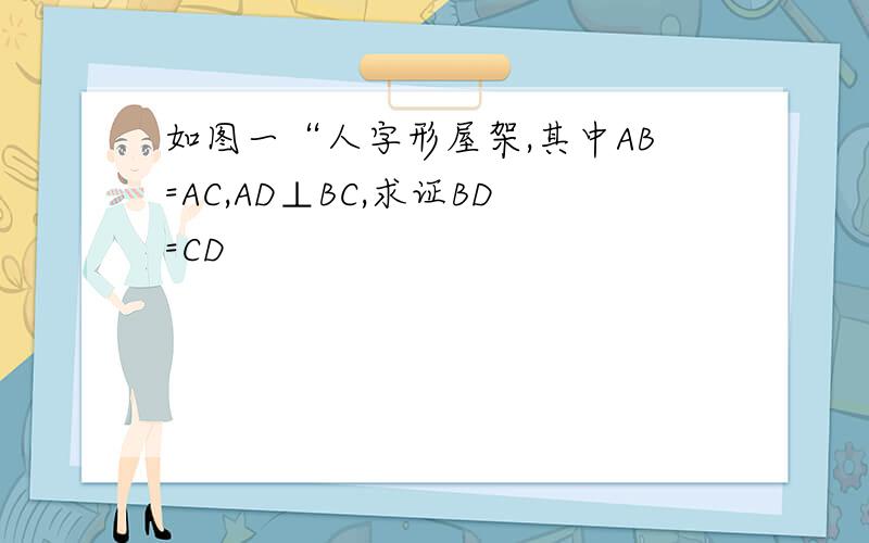 如图一“人字形屋架,其中AB=AC,AD⊥BC,求证BD=CD