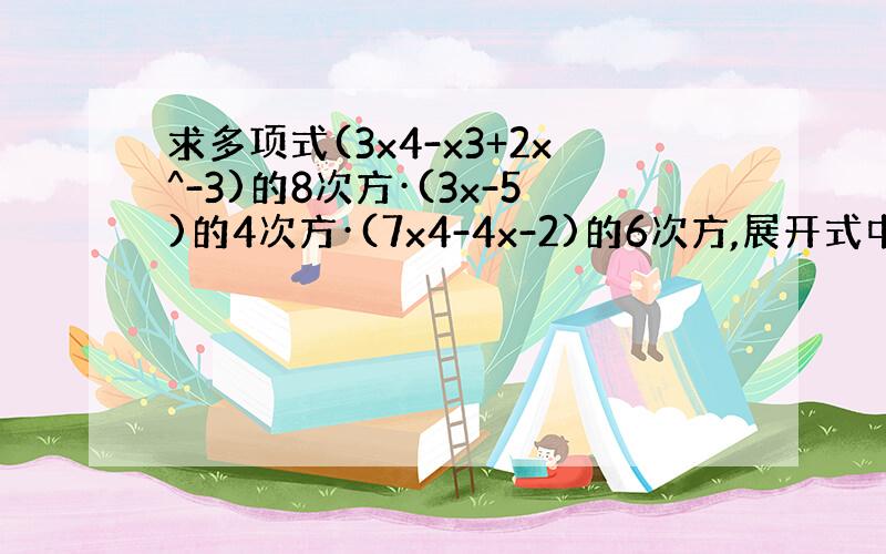 求多项式(3x4-x3+2x^-3)的8次方·(3x-5)的4次方·(7x4-4x-2)的6次方,展开式中各项系数的和.