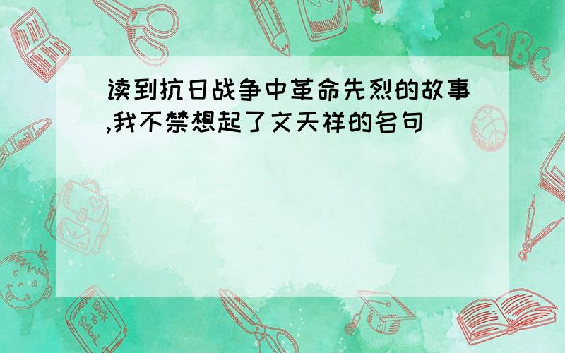 读到抗日战争中革命先烈的故事,我不禁想起了文天祥的名句