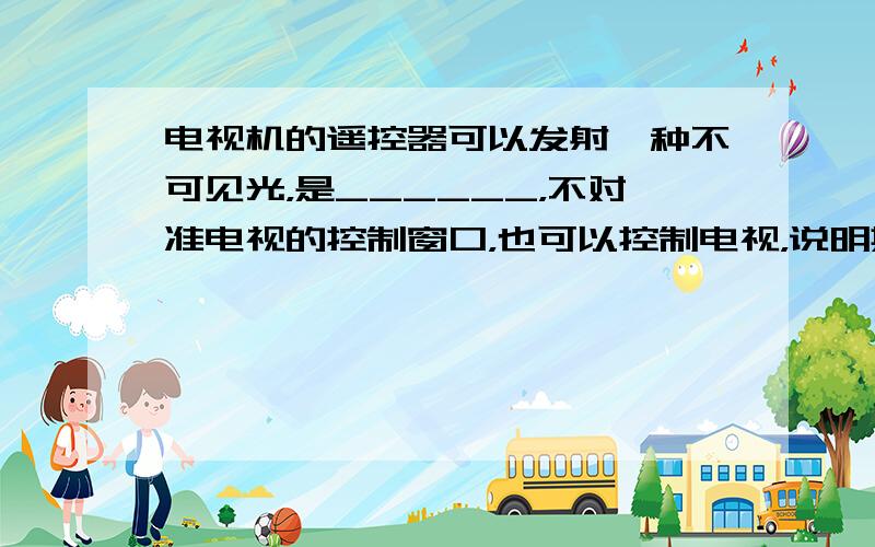 电视机的遥控器可以发射一种不可见光，是______，不对准电视的控制窗口，也可以控制电视，说明其可以发______．