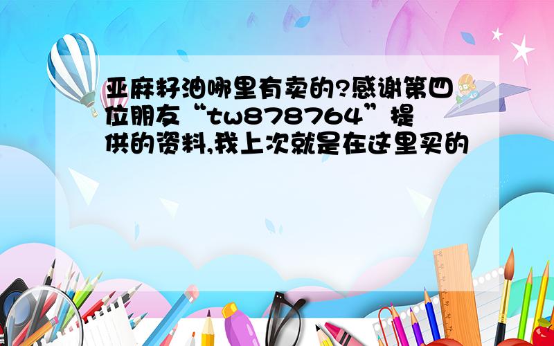 亚麻籽油哪里有卖的?感谢第四位朋友“tw878764”提供的资料,我上次就是在这里买的