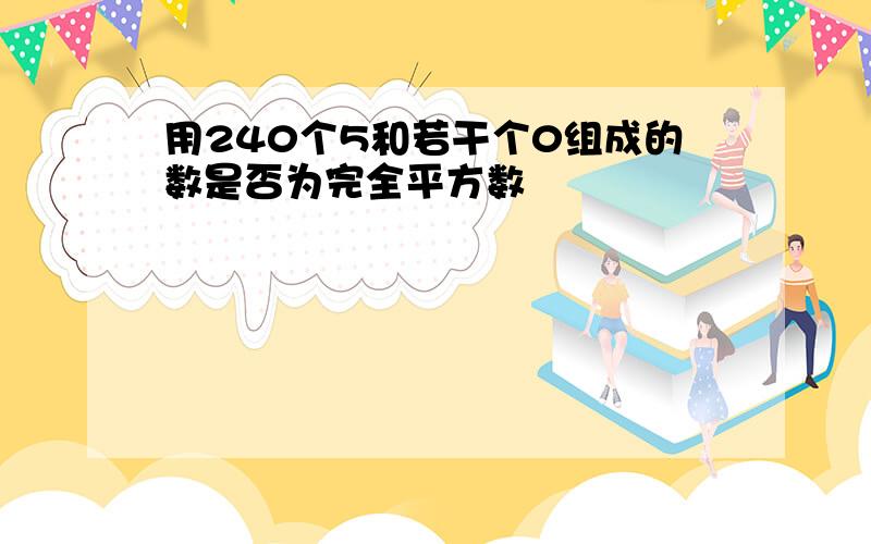 用240个5和若干个0组成的数是否为完全平方数