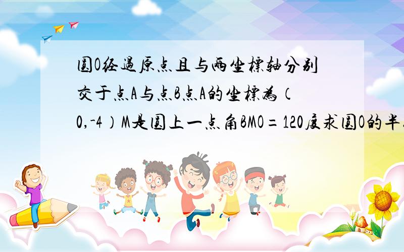 圆O经过原点且与两坐标轴分别交于点A与点B点A的坐标为（0,-4）M是圆上一点角BMO=120度求圆O的半径和圆心C