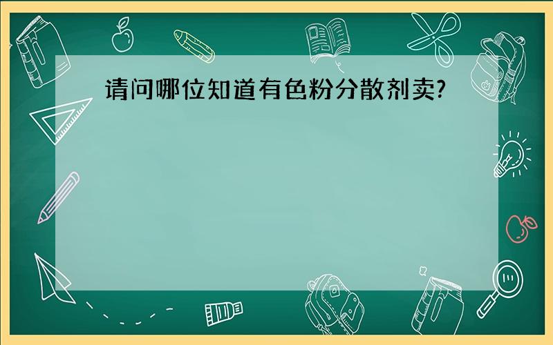 请问哪位知道有色粉分散剂卖?