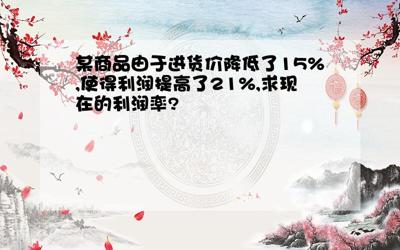 某商品由于进货价降低了15%,使得利润提高了21%,求现在的利润率?