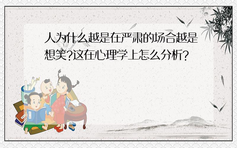 人为什么越是在严肃的场合越是想笑?这在心理学上怎么分析?