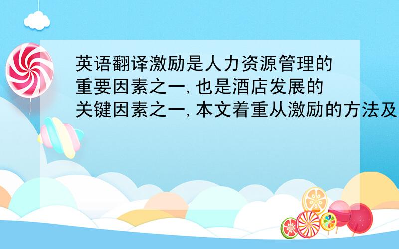 英语翻译激励是人力资源管理的重要因素之一,也是酒店发展的关键因素之一,本文着重从激励的方法及意义对酒店发展起到的作用,来