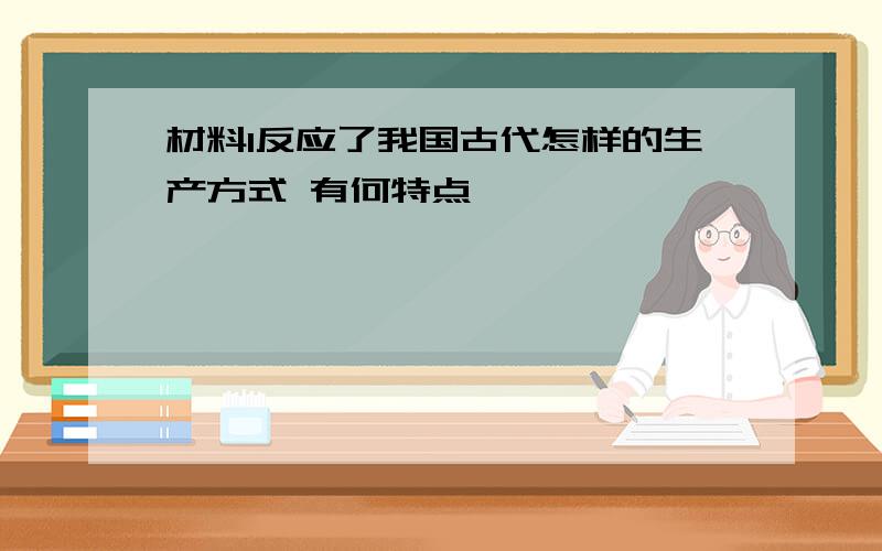 材料1反应了我国古代怎样的生产方式 有何特点