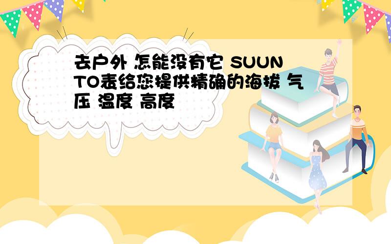 去户外 怎能没有它 SUUNTO表给您提供精确的海拔 气压 温度 高度